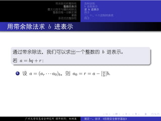 带余除法和整除性        各种进制
                         整数的表示        b 进制表示
                   最大公因子与辗转相除法        求 b 进表示
                     整数的惟一分解定理        例子
                            素数        二、十、十六进制转换表
                       多项式的整除性        例子



. 用带余除法求 b 进表示

  .
  通过带余除法，我们可以求出一个整数的 b 进表示。                                                .
  若 a = bq + r：
  .




                                                                           .
  ..                                                                   .
   . .
     . 设 a = (ar · · · a0 )b ，则 a0 = r = a − [ a ]b.
     1
                                               b




                                               .       .   .   .   .           .

        广州大学信息安全研究所 课件制作：张晓磊          裴定一、徐详 《信息安全数学基础》
 