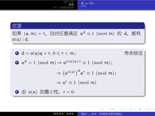 同余方程
                              模 m 的阶
                        原根
                              原根
                RSA 公钥密码体制




 .
 定理                                          .
..
 如果 (a, m) = 1，则对任意满足 ad ≡ 1 (mod m) 的 d，都有
 o(a) | d.
 .




                                                               .
 ..                                        .
 .
 .  .
    .
    1 d = o(a)q + r, 0 r < m；          带余除法.

 . ad = 1 (mod m) ⇒ ao(a)q+r ≡ 1 (mod m)；
 .
 .2


                             d r
                 ⇒ ao(a)      a    ≡ 1 (mod m)；

                 ⇒ ar ≡ 1 (mod m)

 . .
. . 由 o(a) 的最小性，r = 0.
   3




                                                               .
..                                                         .

                                       .   .   .   .   .       .

                课件制作：张晓磊      裴定一、徐详 《信息安全数学基础》
 