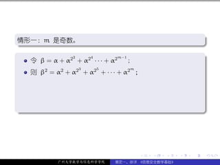 .
情形一：m 是奇数。
.                                                              .




                                                               .
..                                                         .
.
               2    4
   令 β = α + α2 + α2 · · · + α2
                               m−1
                                   ;                           .
                   3     5         m
     则 β2 = α2 + α2 + α2 + · · · + α2 ；




.




                                                               .
..                                                         .




                                       .   .   .   .   .           .

             广州大学数学与信息科学学院     裴定一、徐详 《信息安全数学基础》
 