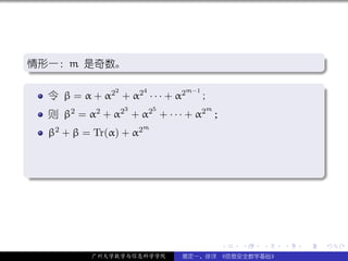 .
情形一：m 是奇数。
.                                                               .




                                                                .
..                                                          .
.
               2    4
   令 β = α + α2 + α2 · · · + α2
                               m−1
                                   ;                            .
                    3       5       m
     则 β2 = α2 + α2 + α2 + · · · + α2 ；
                        m
     β2 + β = Tr(α) + α2


.




                                                                .
..                                                          .




                                        .   .   .   .   .           .

             广州大学数学与信息科学学院      裴定一、徐详 《信息安全数学基础》
 