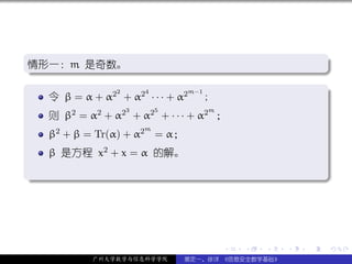 .
情形一：m 是奇数。
.                                                               .




                                                                .
..                                                          .
.
               2    4
   令 β = α + α2 + α2 · · · + α2
                               m−1
                                   ;                            .
                   3       5        m
     则 β2 = α2 + α2 + α2 + · · · + α2 ；
                       m
     β2 + β = Tr(α) + α2 = α；
     β 是方程 x2 + x = α 的解。
.




                                                                .
..                                                          .




                                        .   .   .   .   .           .

             广州大学数学与信息科学学院      裴定一、徐详 《信息安全数学基础》
 