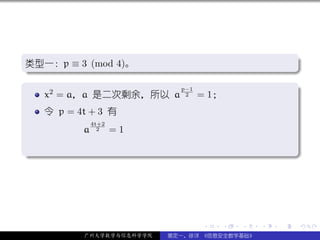 .
类型一：p ≡ 3 (mod 4)。                                          .
.




                                                            .
..                                                      .
.
                      p−1
   x2 = a，a 是二次剩余，所以 a 2 = 1；                               .

     令 p = 4t + 3 有
                4t+2
            a     2    =1

.




                                                            .
..                                                      .




                                  .   .   .     .   .           .

            广州大学数学与信息科学学院   裴定一、徐详 《信息安全数学基础》
 