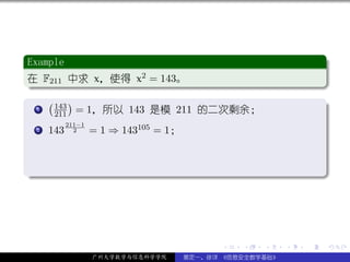 .
 Example                                                             .
..
 . F211 中求 x，使得 x = 143。
 在                 2




                                                                     .
 ..                                                              .
 . ( )
 .  .
    . 143 = 1，所以 143 是模 211 的二次剩余；
    1
      211
                                                                     .

 . 143
 .
 .   2
         211−1
           2     = 1 ⇒ 143105 = 1；


.




                                                                     .
..                                                               .




                                           .   .   .     .   .           .

                 广州大学数学与信息科学学院       裴定一、徐详 《信息安全数学基础》
 