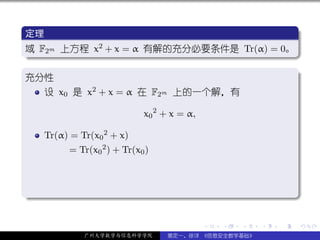 .
 定理                                          .
..
 域 F2m 上方程 x
 .
             2 + x = α 有解的充分必要条件是 Tr(α) = 0。




                                                                     .
 ..                                        .
 .
 充分性                                         .
     设 x0 是 x2 + x = α 在 F2m 上的一个解，有

                             x0 2 + x = α,

     Tr(α) = Tr(x0 2 + x)
          = Tr(x0 2 ) + Tr(x0 )



.




                                                                     .
..                                                               .

                                             .   .   .   .   .       .

              广州大学数学与信息科学学院       裴定一、徐详 《信息安全数学基础》
 