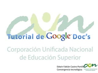 Tutorial de Google Doc’s Edwin Fabián Castro Portilla Convergencia tecnológica 