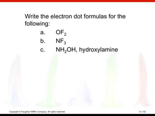 Write the electron dot formulas for the
                following:
                      a.    OF2
                      b.    NF3
                      c.    NH2OH, hydroxylamine




Copyright © Houghton Mifflin Company. All rights reserved.   9 | 133
 