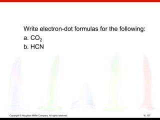 Write electron-dot formulas for the following:
              a. CO2
              b. HCN




Copyright © Houghton Mifflin Company. All rights reserved.   9 | 137
 