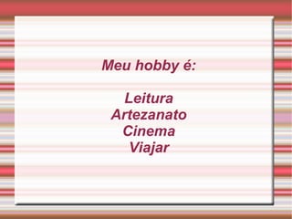 Meu hobby é: Leitura Artezanato Cinema Viajar 