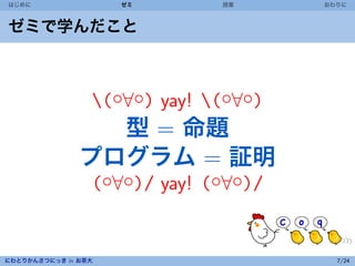 はじめに                 ゼミ       授業      おわりに



ゼミで学んだこと



                 /)◦∀◦( yay! /)◦∀◦(
                 型 = 命題
               プログラム = 証明
                 (◦∀◦)/ yay! (◦∀◦)/


にわとりかんさつにっき in お茶大                      7/24
 