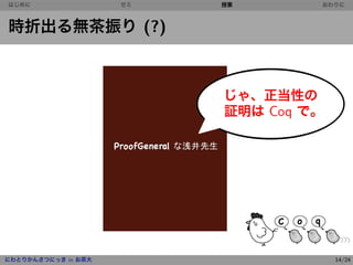 y
はじめに                 ゼミ   授業       おわりに



時折出る無茶振り (?)



                               ~
                          じゃ、正当性の
                          証明は Coq で。




にわとりかんさつにっき in お茶大                     14/24
 