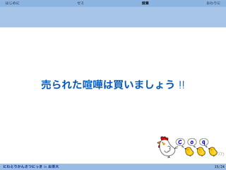 はじめに                 ゼミ   授業   おわりに



 




            売られた喧嘩は買いましょう !!




にわとりかんさつにっき in お茶大               15/24
 