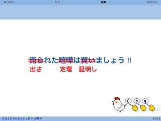 はじめに                 ゼミ          授業   おわりに



 




            売られた喧嘩は買いましょう !!
            出さ        定理   証明し




にわとりかんさつにっき in お茶大                      15/24
 
