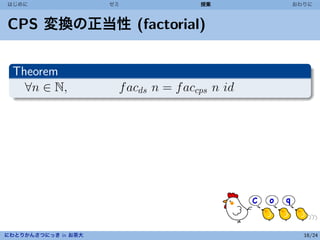 はじめに                 ゼミ               授業        おわりに



CPS 変換の正当性 (factorial)


 Theorem
   ∀n ∈ N,            f acds n = f accps n id




にわとりかんさつにっき in お茶大                                16/24
 