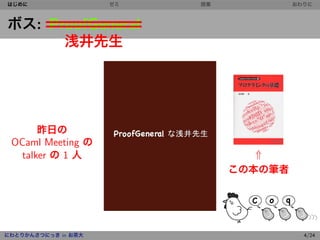 はじめに                 ゼミ   授業            おわりに



ボス: ProofGeneral
      浅井先生




       昨日の
 OCaml Meeting の
   talker の 1 人                   ⇑
                               この本の筆者




にわとりかんさつにっき in お茶大                        4/24
 