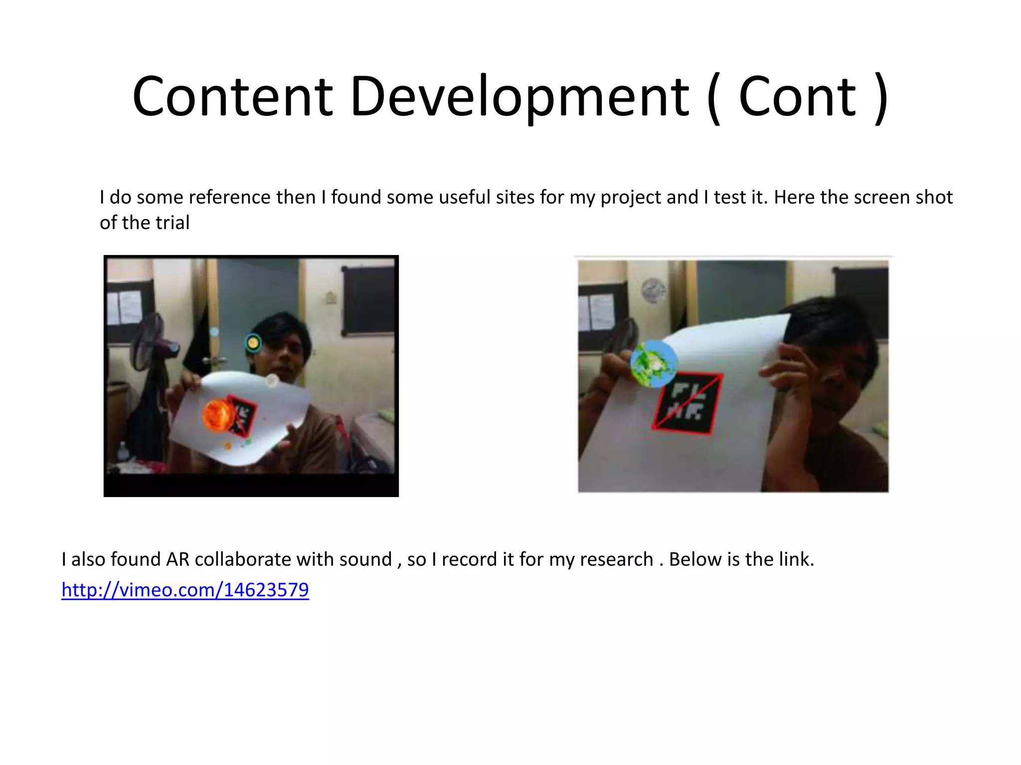 Content Development ( Cont )        I do some reference then I found some useful sites for my project and I test it. Here the screen shot of the trialI also found AR collaborate with sound , so I record it for my research . Below is the link.http://vimeo.com/14623579