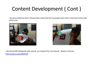 Content Development ( Cont )        I do some reference then I found some useful sites for my project and I test it. Here the screen shot of the trialI also found AR collaborate with sound , so I record it for my research . Below is the link.http://vimeo.com/14623579