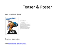 Teaser & Poster  Here is the teaser poster  This is my teaser video  Link http://vimeo.com/14447625