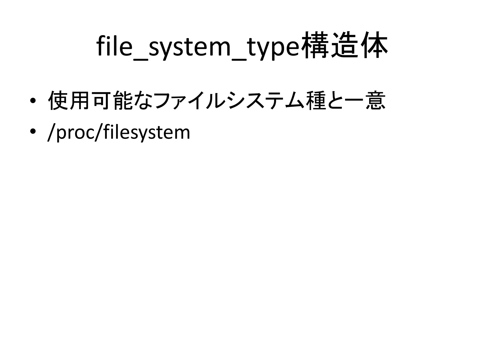 file_system_type構造体
• 使用可能なファイルシステム種と一意
• /proc/filesystem
 