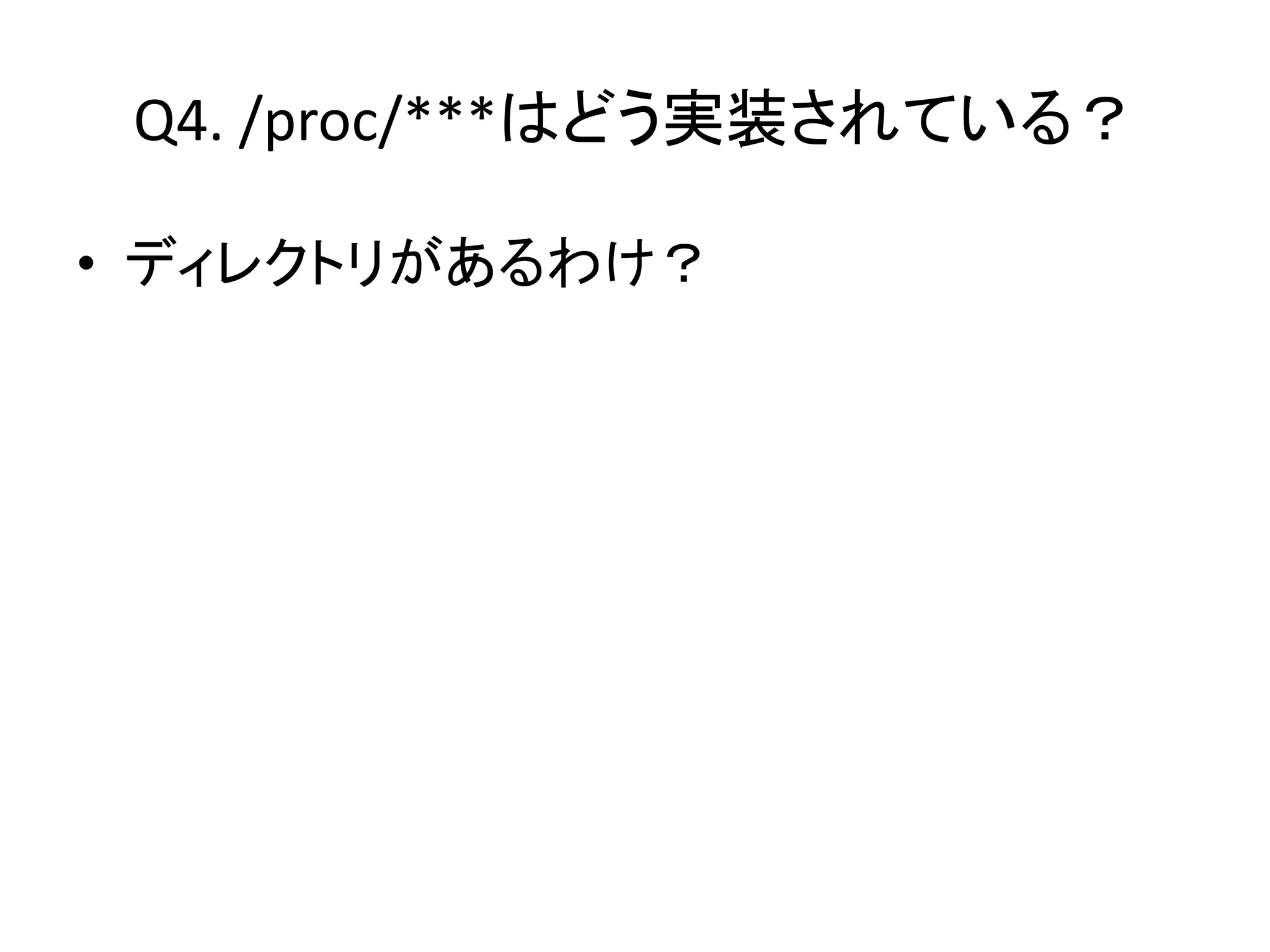 Q4. /proc/***はどう実装されている？

• ディレクトリがあるわけ？
 