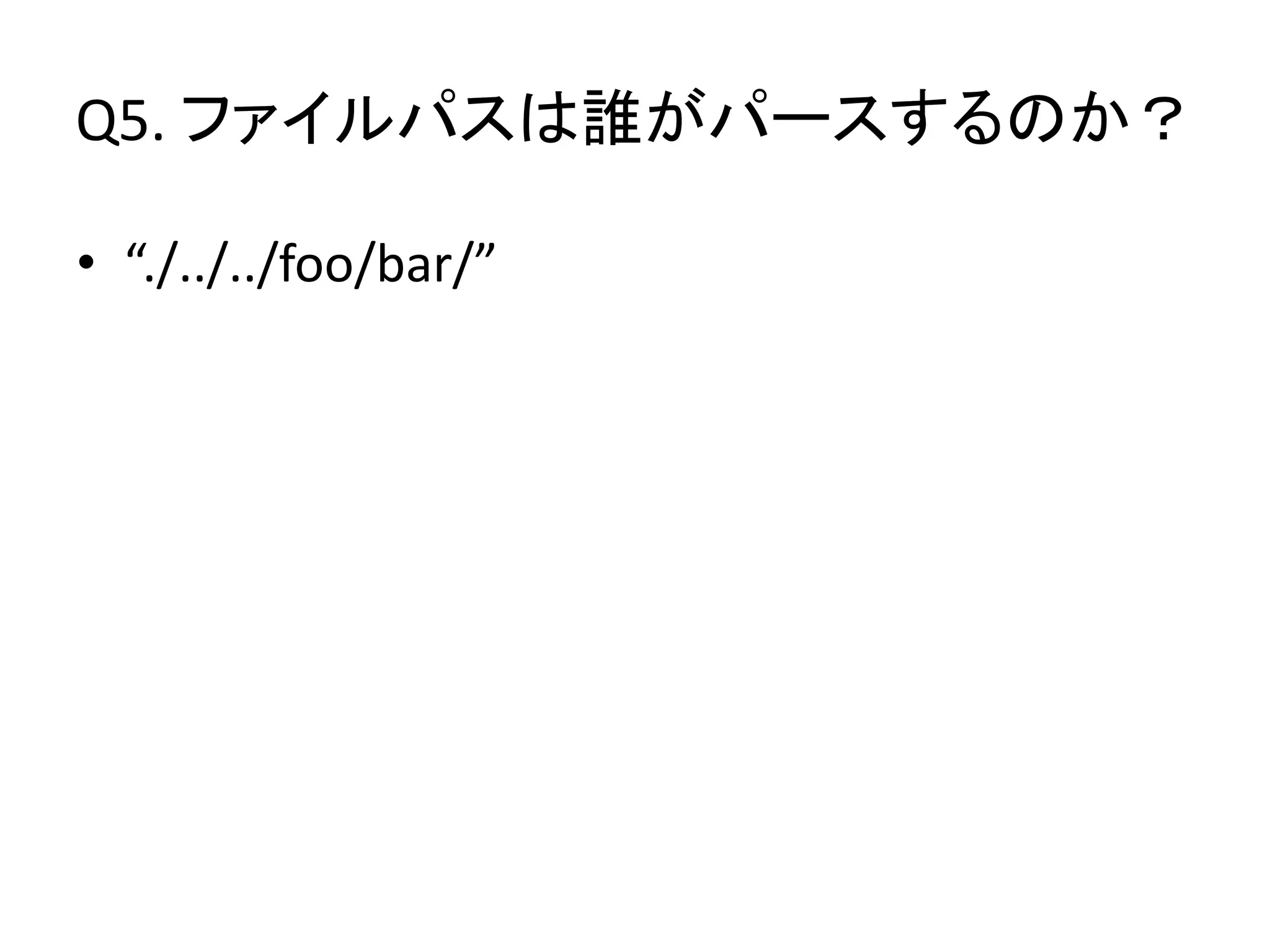 Q5. ファイルパスは誰がパースするのか？

• “./../../foo/bar/”
 
