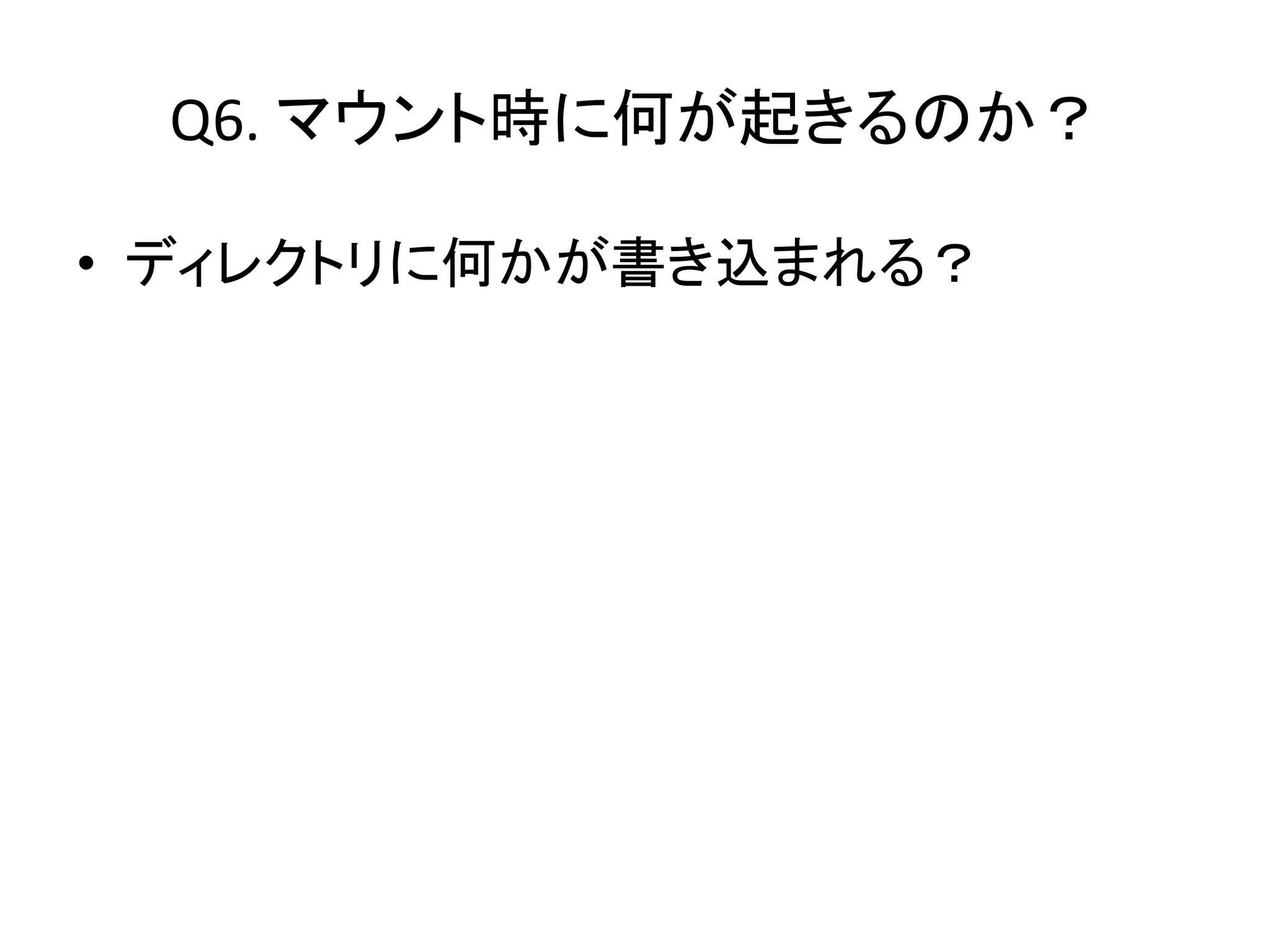 Q6. マウント時に何が起きるのか？

• ディレクトリに何かが書き込まれる？
 