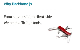 Why Backbone.js


From server-side to client-side
We need efficient tools
 