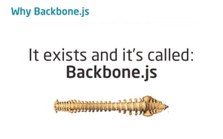 Why Backbone.js



   It exists and it’s called:
         Backbone.js
 