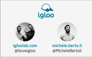 igloo



igloolab.com       michele.berto.li
 @iloveigloo       @MicheleBertoli
 