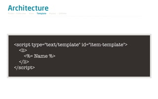 Architecture
Model / Collection - View - Template - Router - Utilities




     <script type="text/template" id="item-template">
       <li>
          <%= Name %>
       </li>
     </script>
 