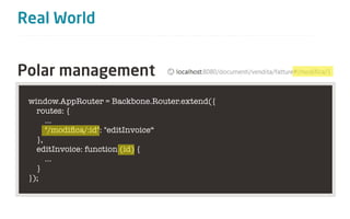 Real World


Polar management
 window.AppRouter = Backbone.Router.extend({
   routes: {
      …
      "/modiﬁca/:id": "editInvoice“
   },
   editInvoice: function (id) {
      …
   }
 });
 