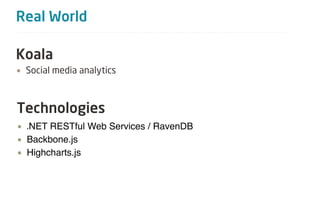 Real World

Koala
• Social media analytics



Technologies
• .NET RESTful Web Services / RavenDB
• Backbone.js
• Highcharts.js
 