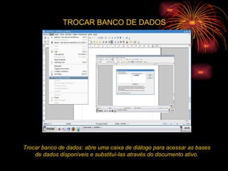 TROCAR BANCO DE DADOS Trocar banco de dados: abre uma caixa de diálogo para acessar as bases de dados disponíveis e substituí-las através do documento ativo. 