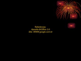 Referências  Apostila BrOffice 3.0 Site: WWW.google.com.br 