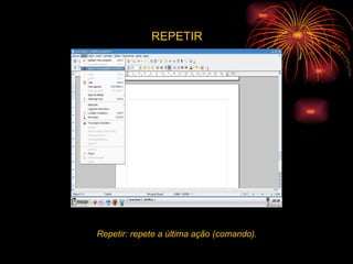 REPETIR Repetir: repete a última ação (comando). 