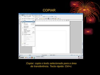 COPIAR Copiar: copia o texto selecionado para a área de transferência. Tecla rápida: Ctrl+c. 