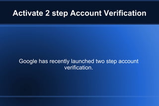 Activate 2 step Account Verification Google has recently launched two step account verification. 