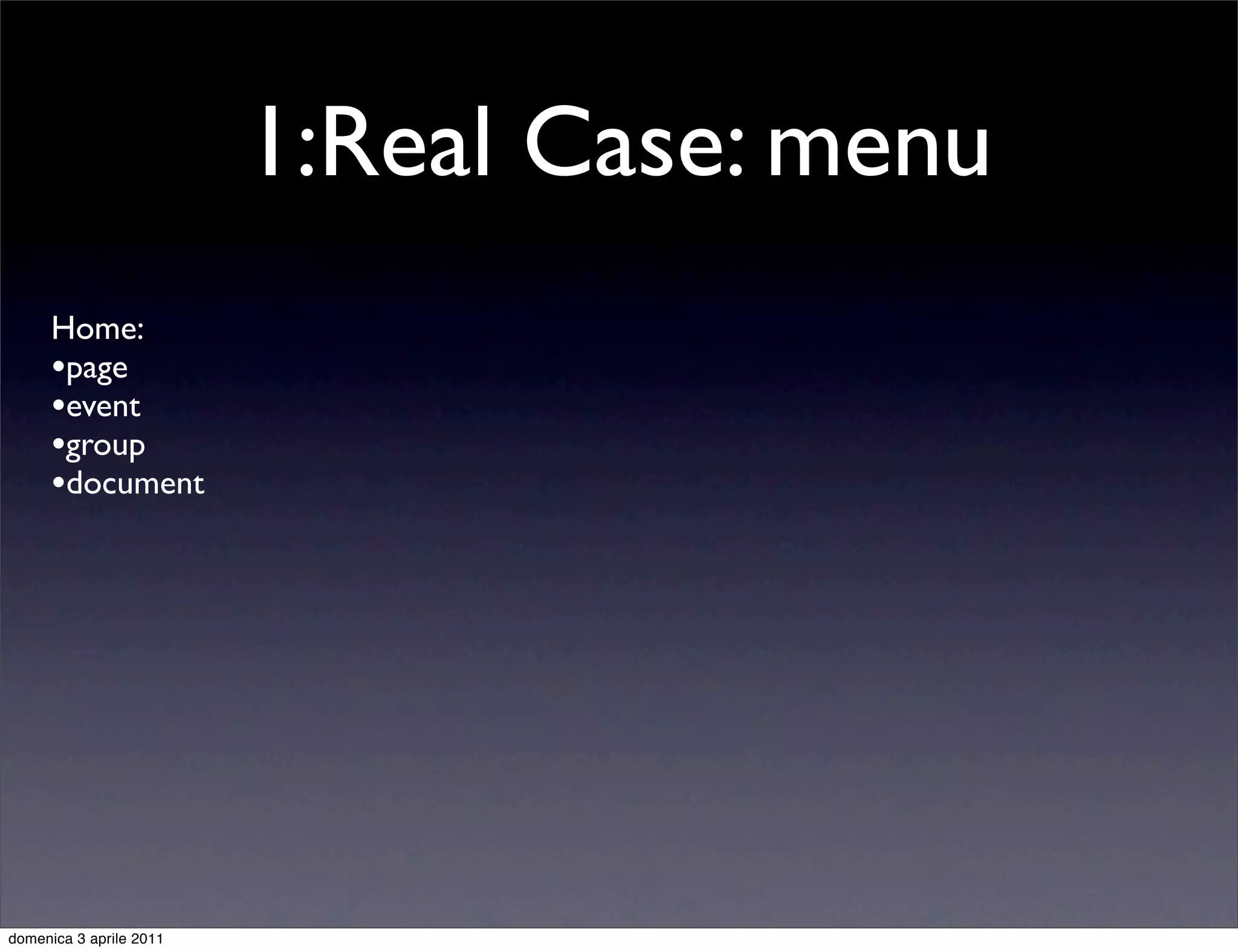 1:Real Case: menu
      Home:
      •page
      •event
      •group
      •document




domenica 3 aprile 2011
 