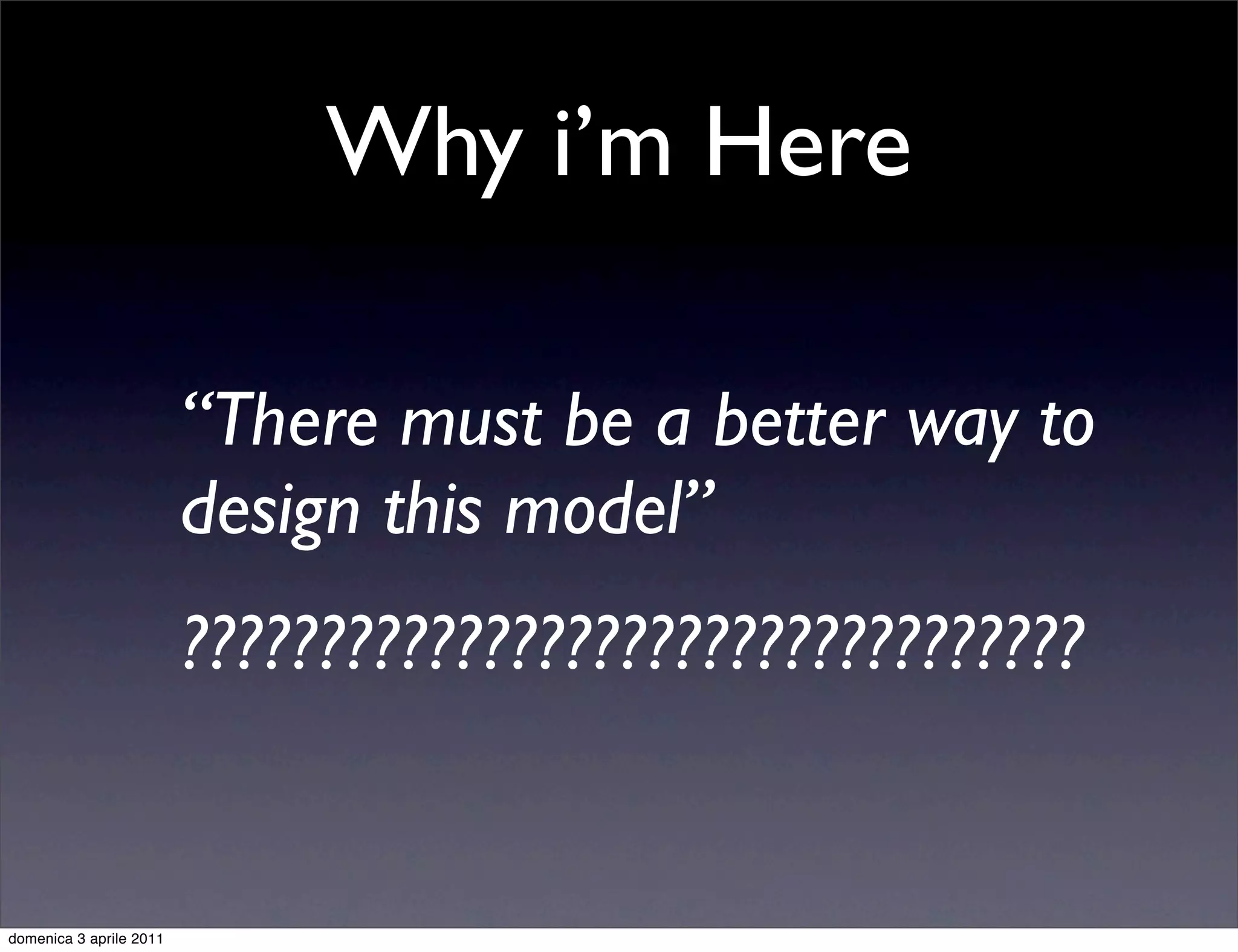 Why i’m Here

                         “There must be a better way to
                         design this model”
                         ?????????????????????????????????


domenica 3 aprile 2011
 