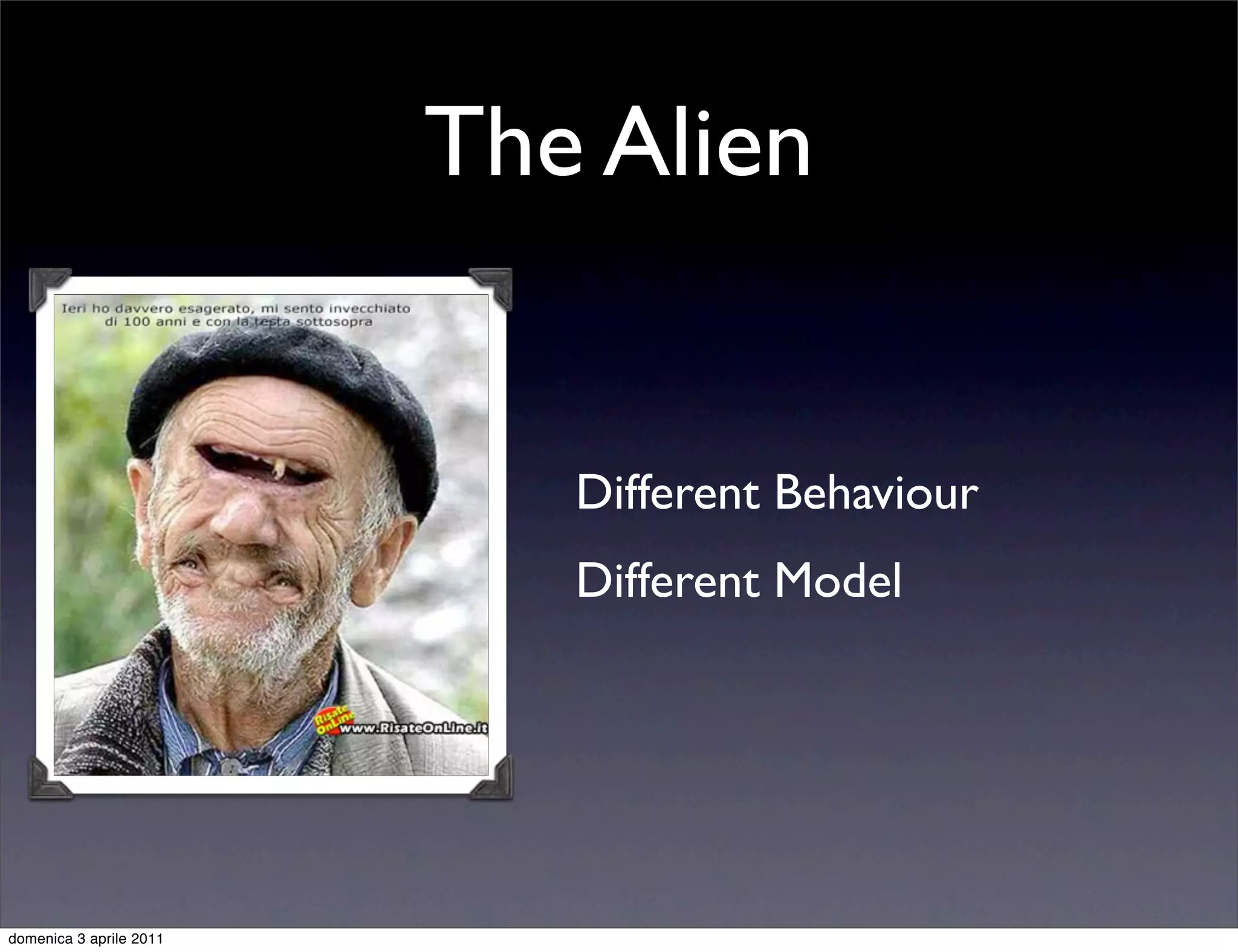 The Alien


                            Different Behaviour
                            Different Model




domenica 3 aprile 2011
 