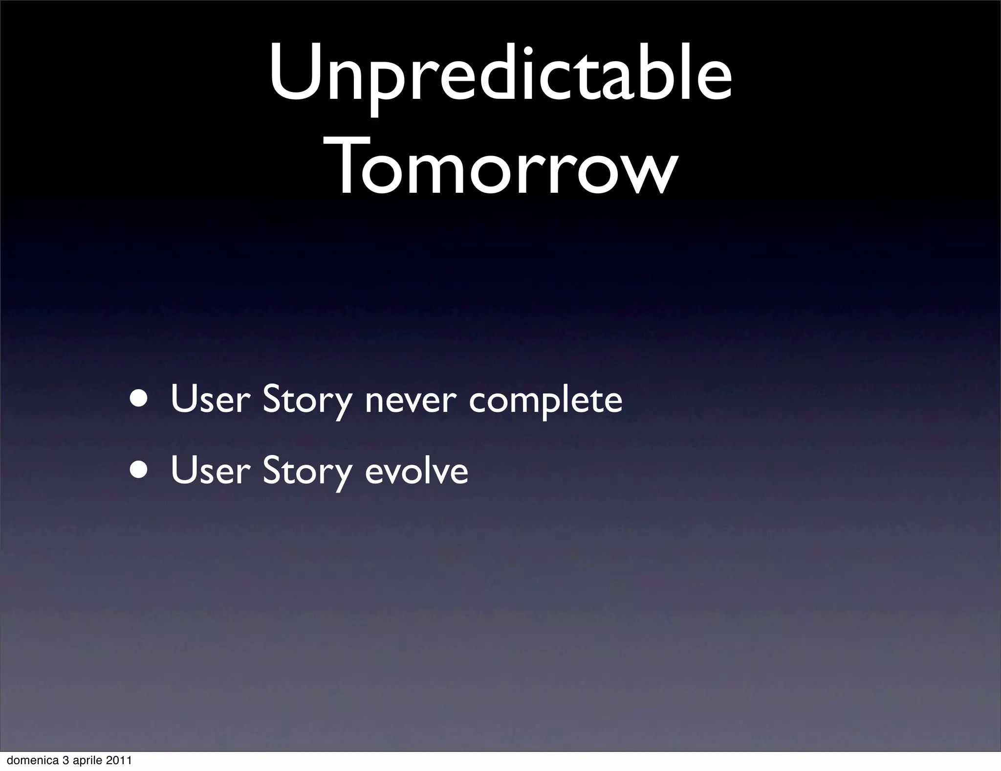Unpredictable
                            Tomorrow

                    • User Story never complete
                    • User Story evolve


domenica 3 aprile 2011
 