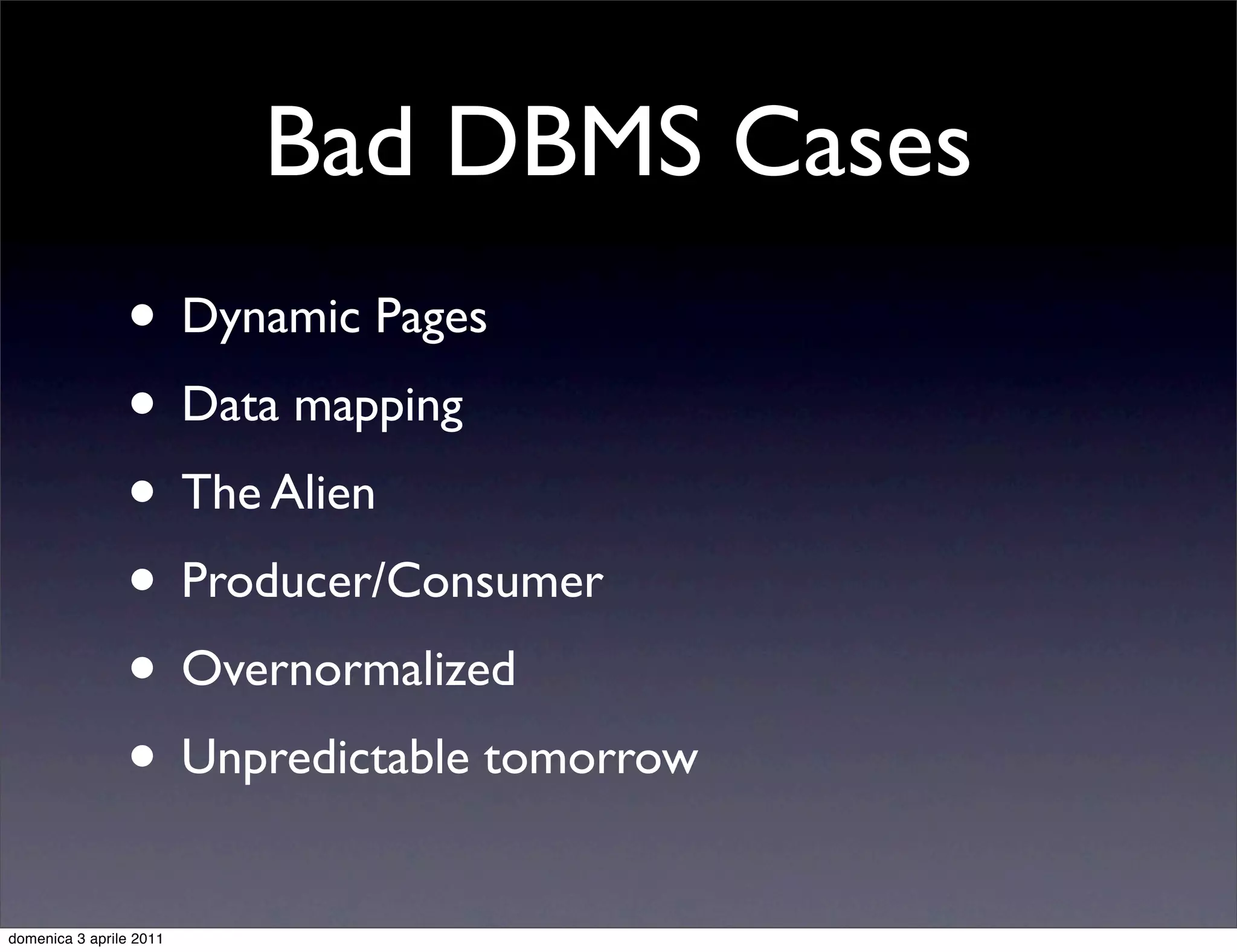 Bad DBMS Cases
                • Dynamic Pages
                • Data mapping
                • The Alien
                • Producer/Consumer
                • Overnormalized
                • Unpredictable tomorrow
domenica 3 aprile 2011
 