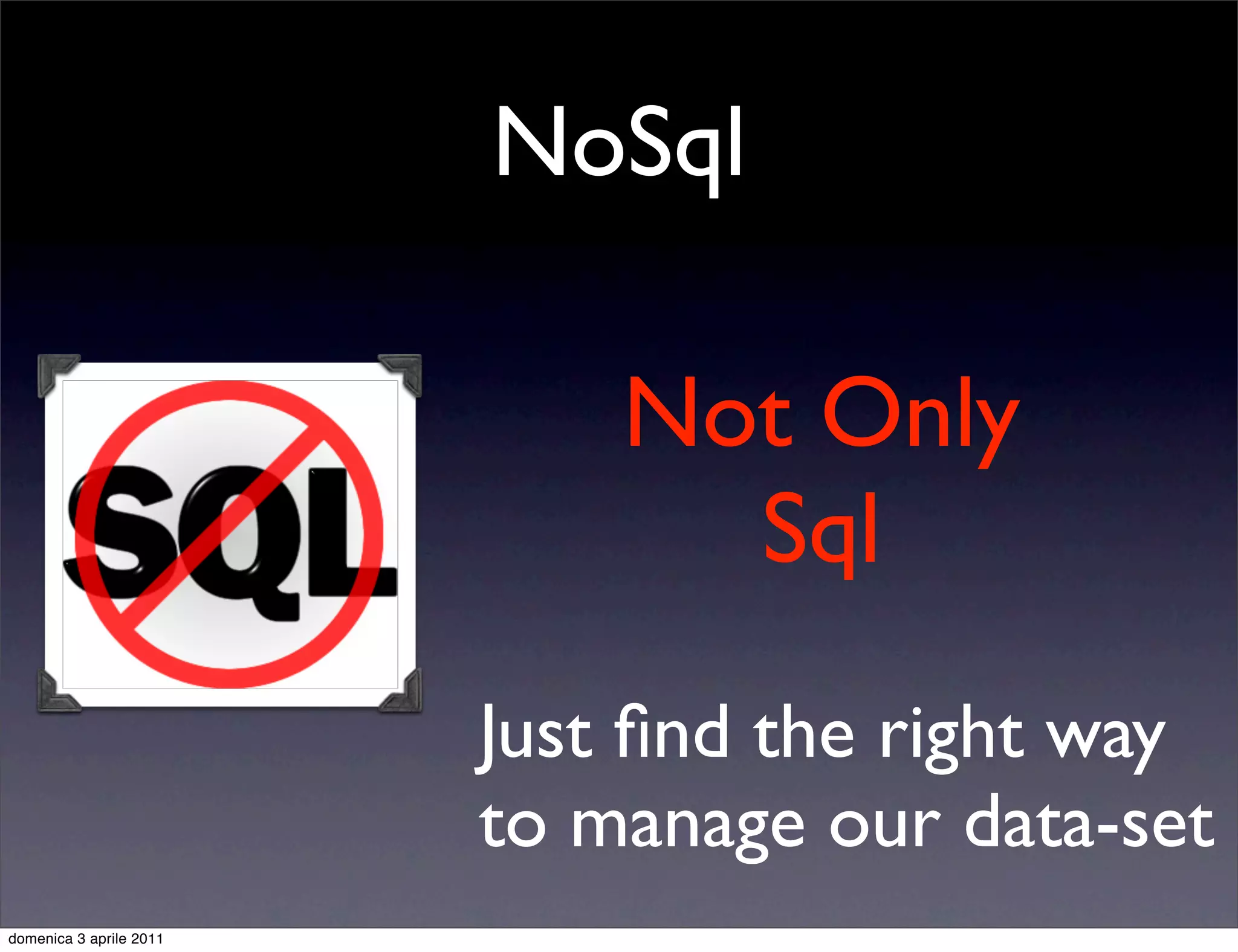 NoSql

                             Not Only
                               Sql
                         Just ﬁnd the right way
                         to manage our data-set
domenica 3 aprile 2011
 