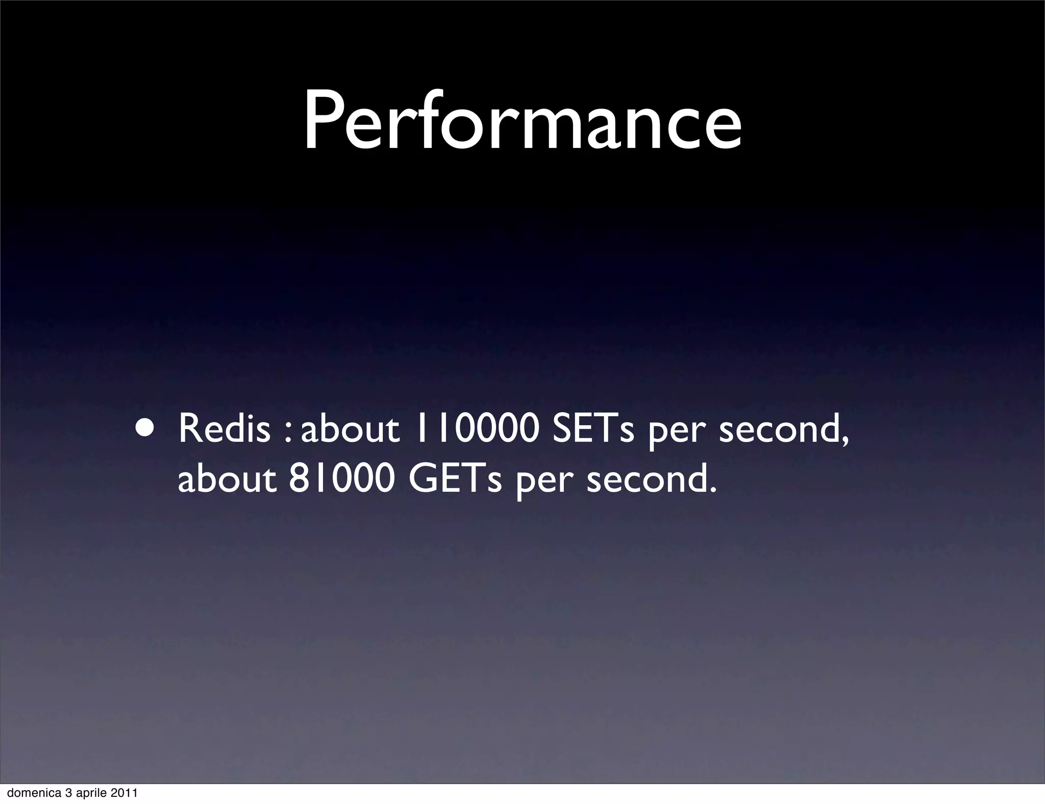 Performance


                    • Redis : about 110000 SETs per second,
                         about 81000 GETs per second.




domenica 3 aprile 2011
 