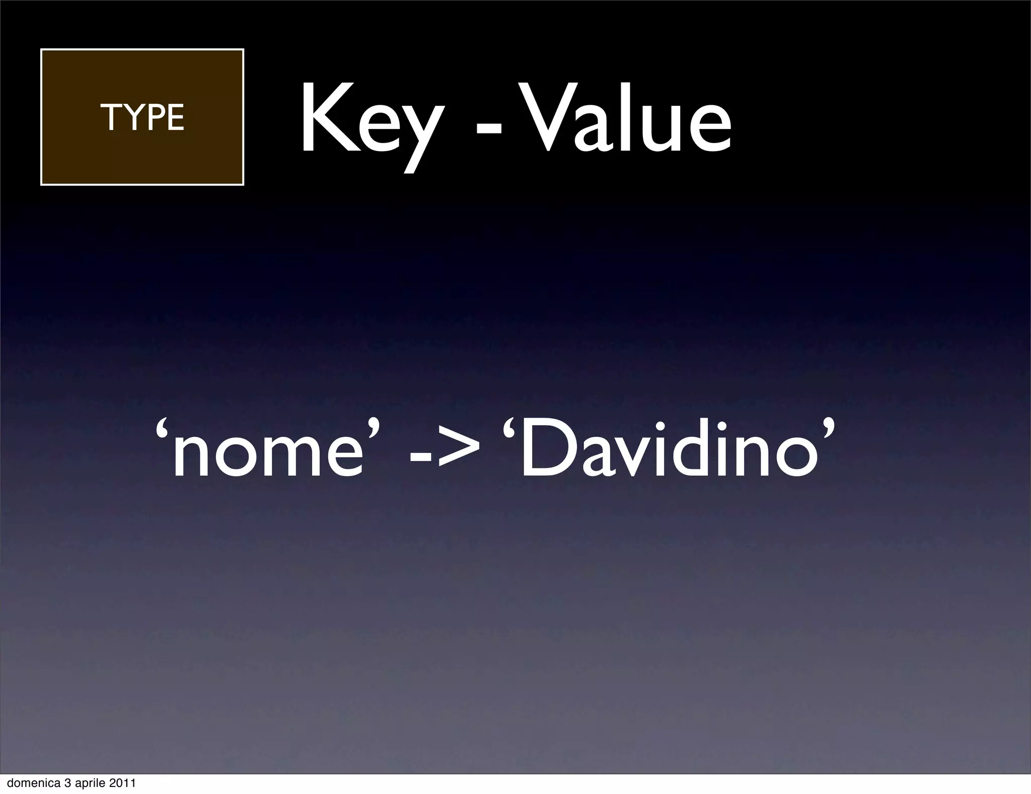 TYPE
                             Key - Value


                         ‘nome’ -> ‘Davidino’


domenica 3 aprile 2011
 