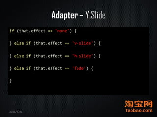 Adapter – Y.Slide
if (that.effect == 'none') {

} else if (that.effect == 'v-slide') {

} else if (that.effect == 'h-slide') {

} else if (that.effect == 'fade') {

}




2011/6/21
 
