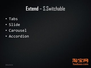 Extend – S.Switchable
•   Tabs
•   Slide
•   Carousel
•   Accordion




2011/6/21
 