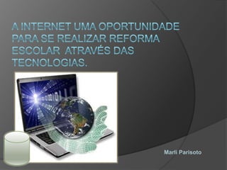 A internet uma oportunidade para se realizar reforma escolar  através das tecnologias. Marli Parisoto 