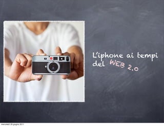 L’iphone ai tempi
                           del  WEB
                                    2 .0




mercoledì 29 giugno 2011
 