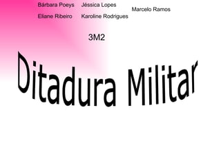 Bárbara Poeys Eliane Ribeiro Jéssica Lopes Karoline Rodrigues Marcelo Ramos 3M2 Ditadura Militar  