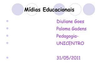 Mídias Educacionais Diuliane Goes Paloma Gadens Pedagogia- UNICENTRO 31/05/2011 